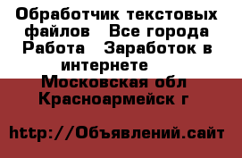 Обработчик текстовых файлов - Все города Работа » Заработок в интернете   . Московская обл.,Красноармейск г.